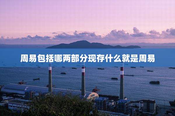 周易包括哪两部分现存什么就是周易