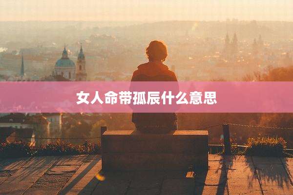 女人命带孤辰什么意思