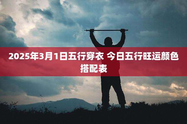 2025年3月1日五行穿衣 今日五行旺运颜色搭配表