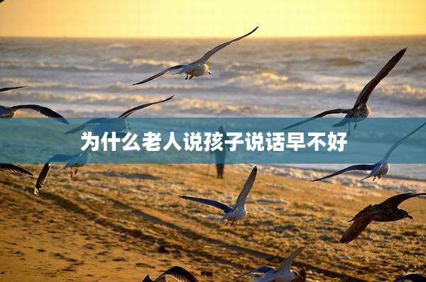 为什么老人说孩子说话早不好