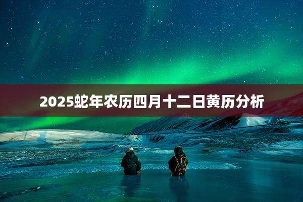 2025蛇年农历四月十二日黄历分析