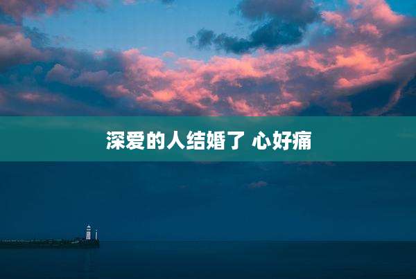 深爱的人结婚了 心好痛