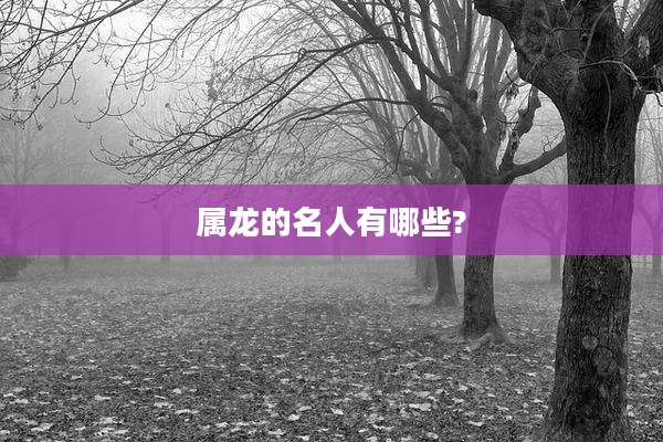 属龙的名人有哪些?