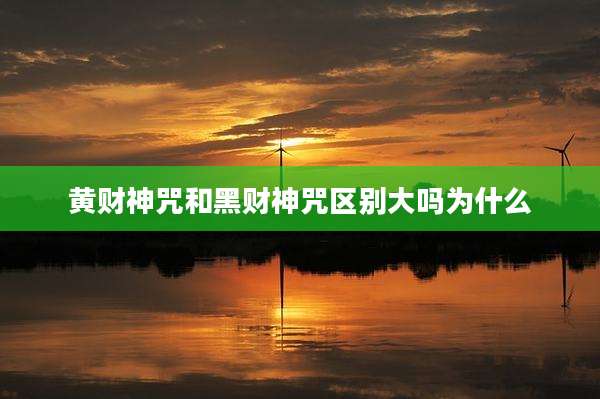 黄财神咒和黑财神咒区别大吗为什么