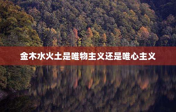 金木水火土是唯物主义还是唯心主义