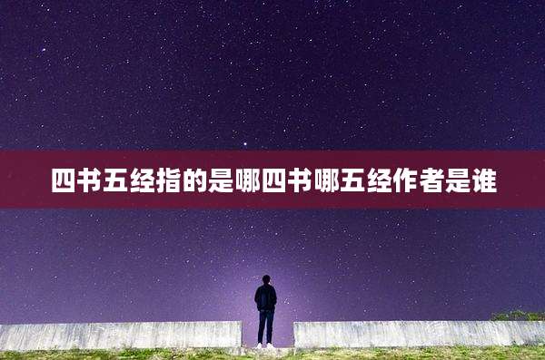 四书五经指的是哪四书哪五经作者是谁