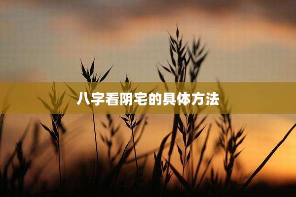 八字看阴宅的具体方法