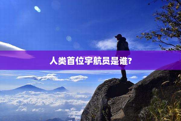 人类首位宇航员是谁?