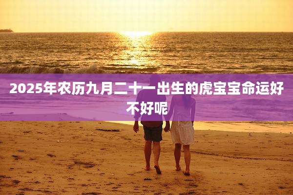 2025年农历九月二十一出生的虎宝宝命运好不好呢