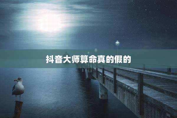 抖音大师算命真的假的