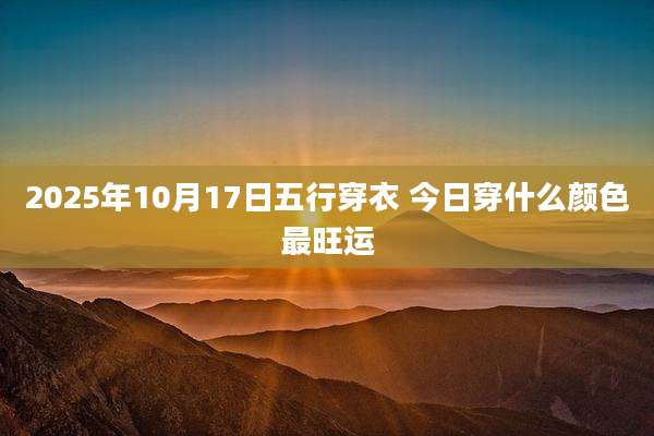 2025年10月17日五行穿衣 今日穿什么颜色最旺运