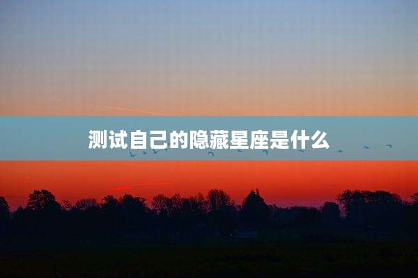 测试自己的隐藏星座是什么