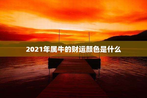 2021年属牛的财运颜色是什么