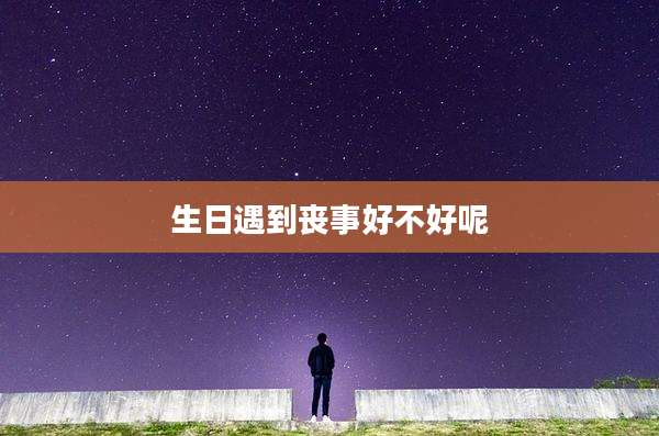 生日遇到丧事好不好呢