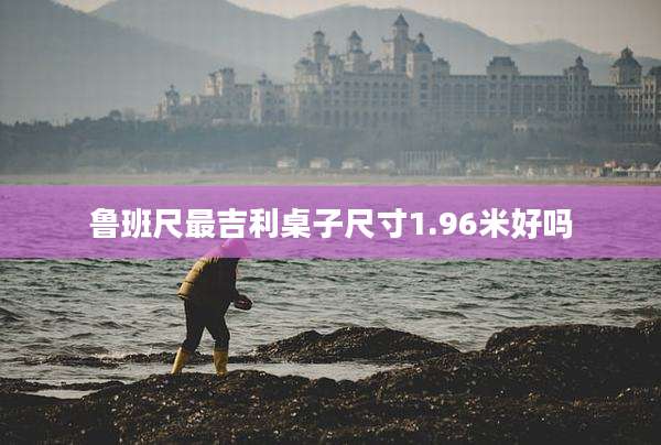 鲁班尺最吉利桌子尺寸1.96米好吗