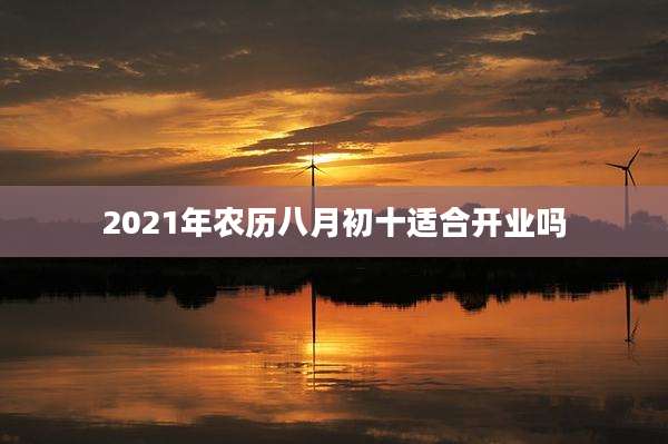 2021年农历八月初十适合开业吗