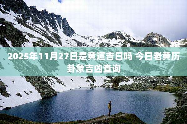 2025年11月27日是黄道吉日吗 今日老黄历卦象吉凶查询