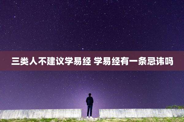 三类人不建议学易经 学易经有一条忌讳吗