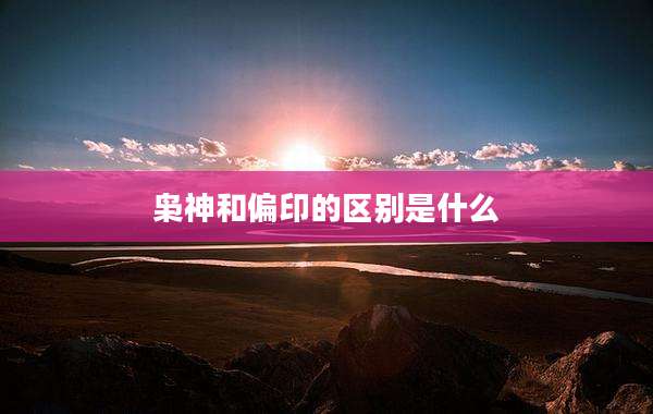 枭神和偏印的区别是什么