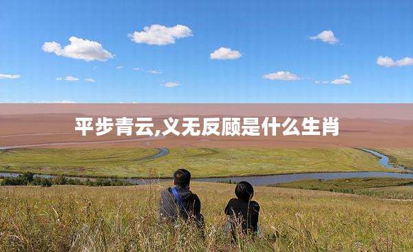 平步青云,义无反顾是什么生肖