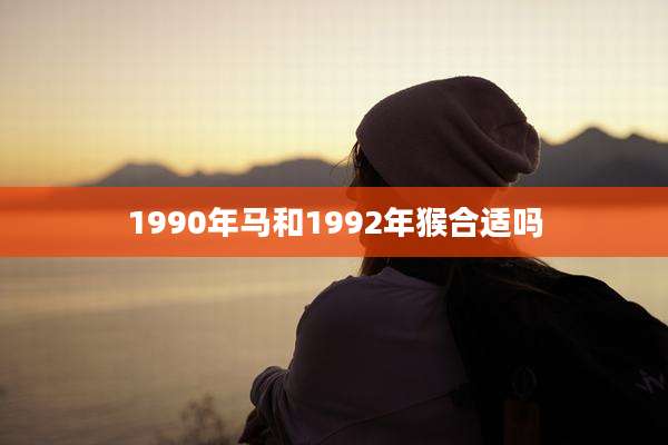 1990年马和1992年猴合适吗