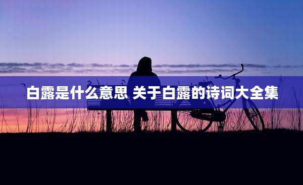 白露是什么意思 关于白露的诗词大全集