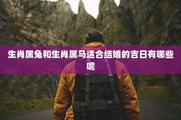 生肖属兔和生肖属马适合结婚的吉日有哪些呢