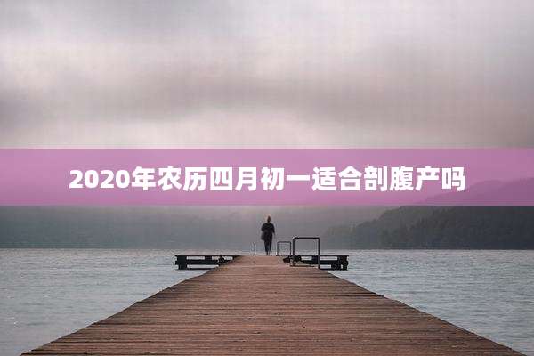 2020年农历四月初一适合剖腹产吗