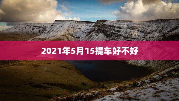 2021年5月15提车好不好