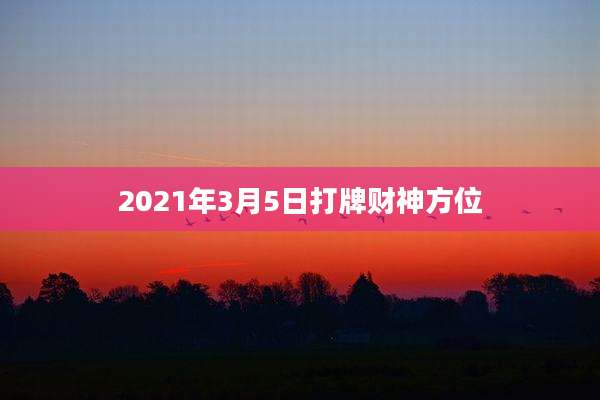 2021年3月5日打牌财神方位