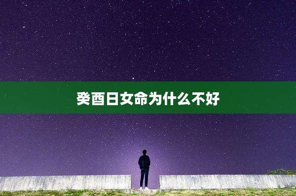癸酉日女命为什么不好