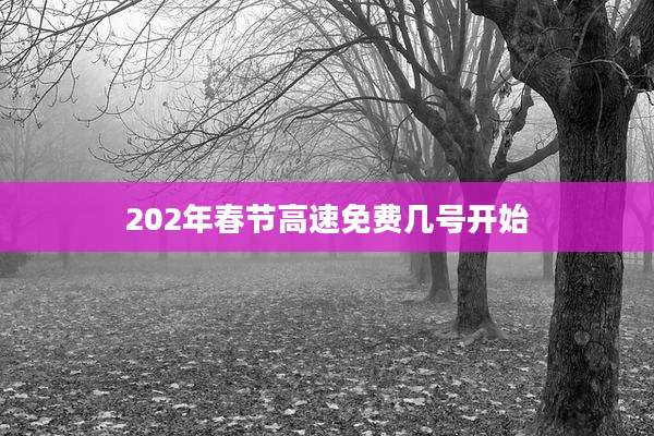 202年春节高速免费几号开始