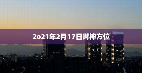 2o21年2月17日财神方位
