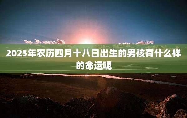2025年农历四月十八日出生的男孩有什么样的命运呢