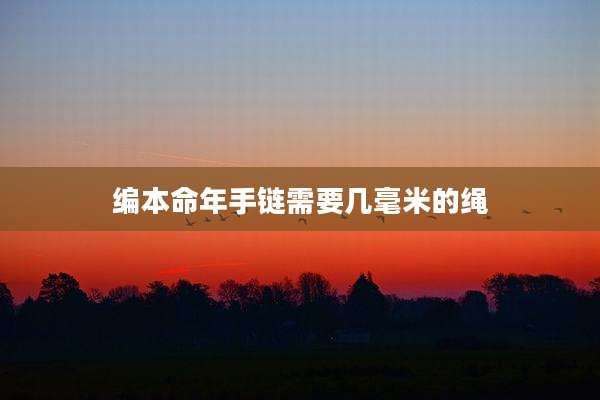 编本命年手链需要几毫米的绳