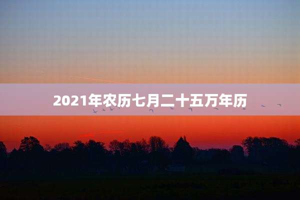 2021年农历七月二十五万年历