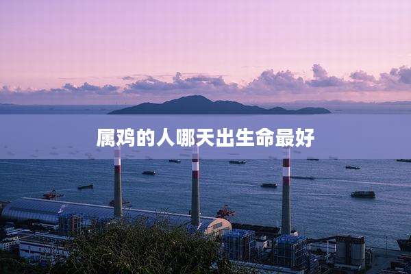 属鸡的人哪天出生命最好