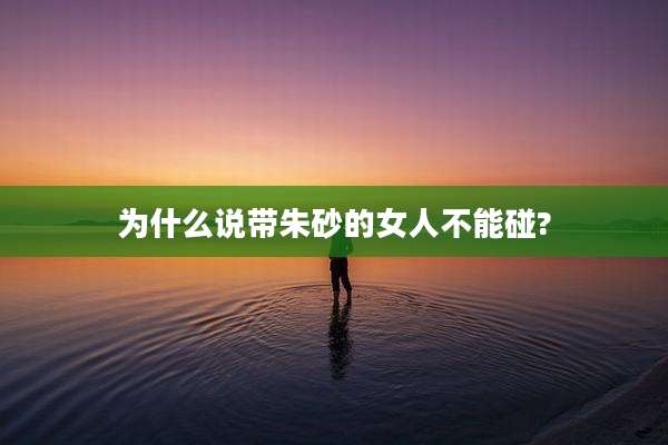 为什么说带朱砂的女人不能碰?