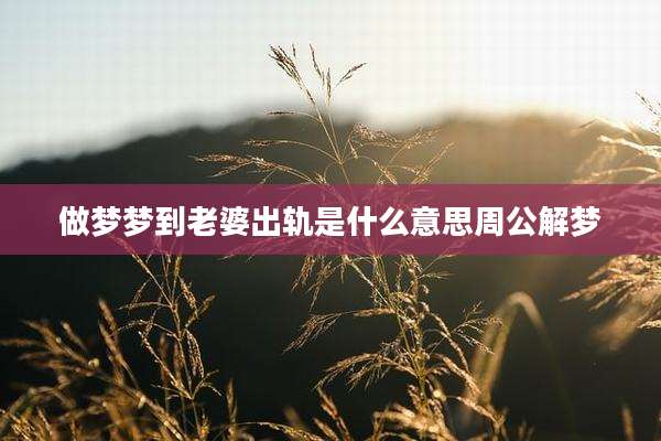 做梦梦到老婆出轨是什么意思周公解梦