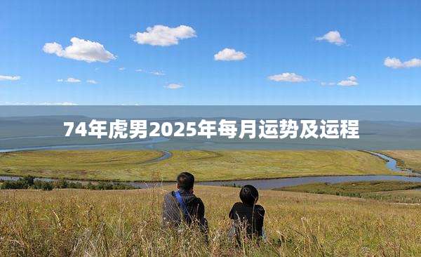 74年虎男2025年每月运势及运程