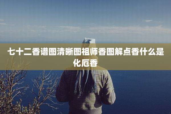 七十二香谱图清晰图祖师香图解点香什么是化厄香