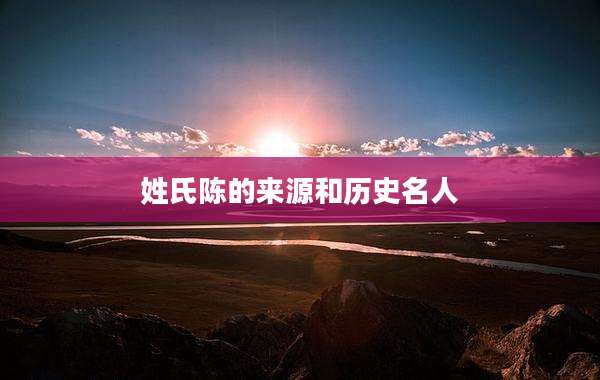 姓氏陈的来源和历史名人