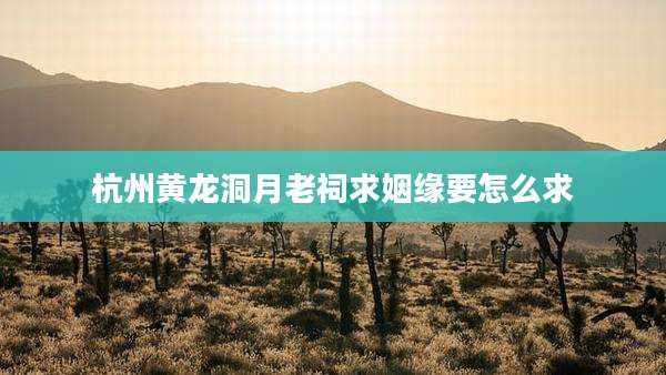 杭州黄龙洞月老祠求姻缘要怎么求