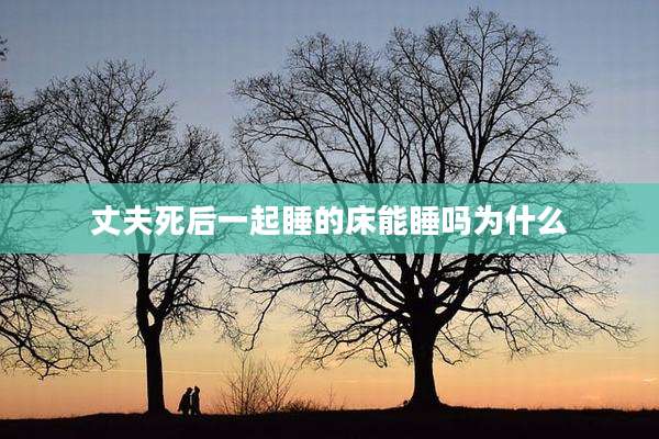 丈夫死后一起睡的床能睡吗为什么
