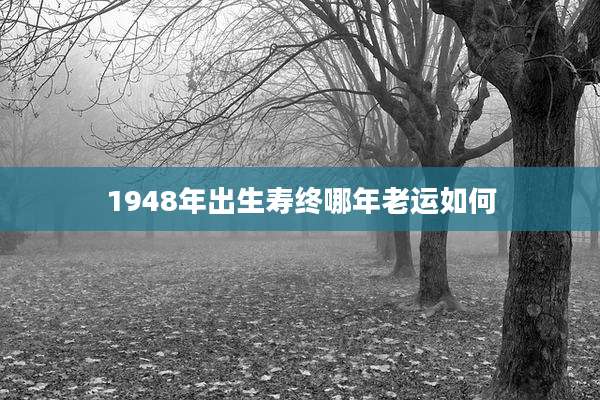 1948年出生寿终哪年老运如何