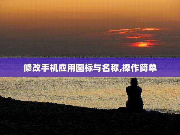 修改手机应用图标与名称,操作简单