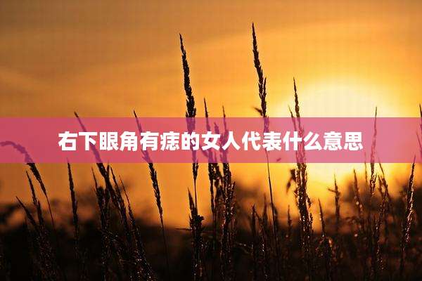右下眼角有痣的女人代表什么意思