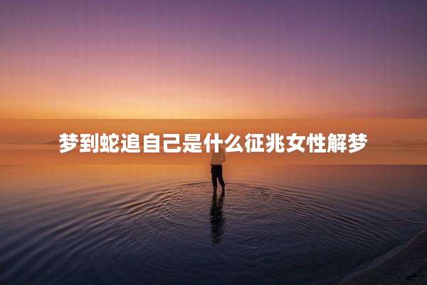 梦到蛇追自己是什么征兆女性解梦