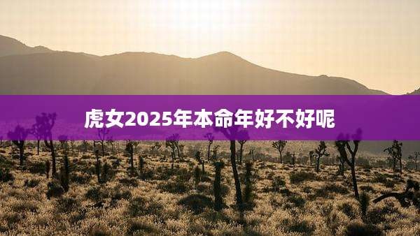 虎女2025年本命年好不好呢
