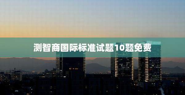 测智商国际标准试题10题免费